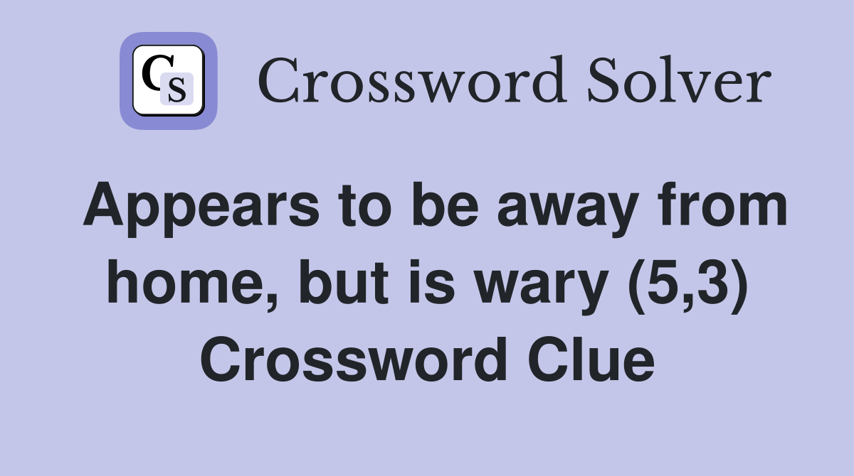 Appears to be away from home, but is wary (5,3) Crossword Clue