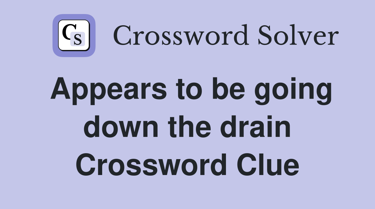 Appears to be going down the drain Crossword Clue