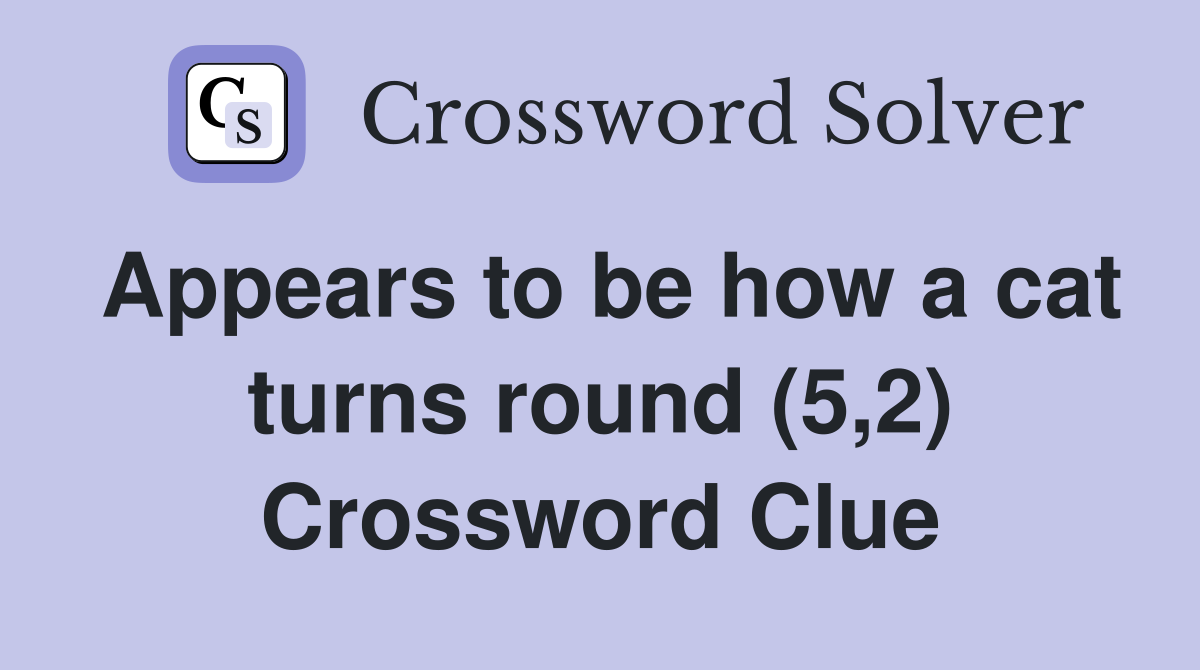 Appears to be how a cat turns round (5,2) Crossword Clue