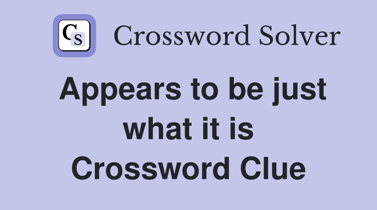 Appears to be just what it is Crossword Clue