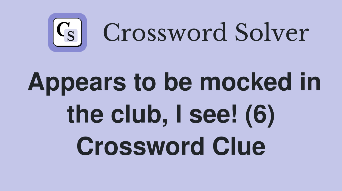 Appears to be mocked in the club, I see! (6) Crossword Clue