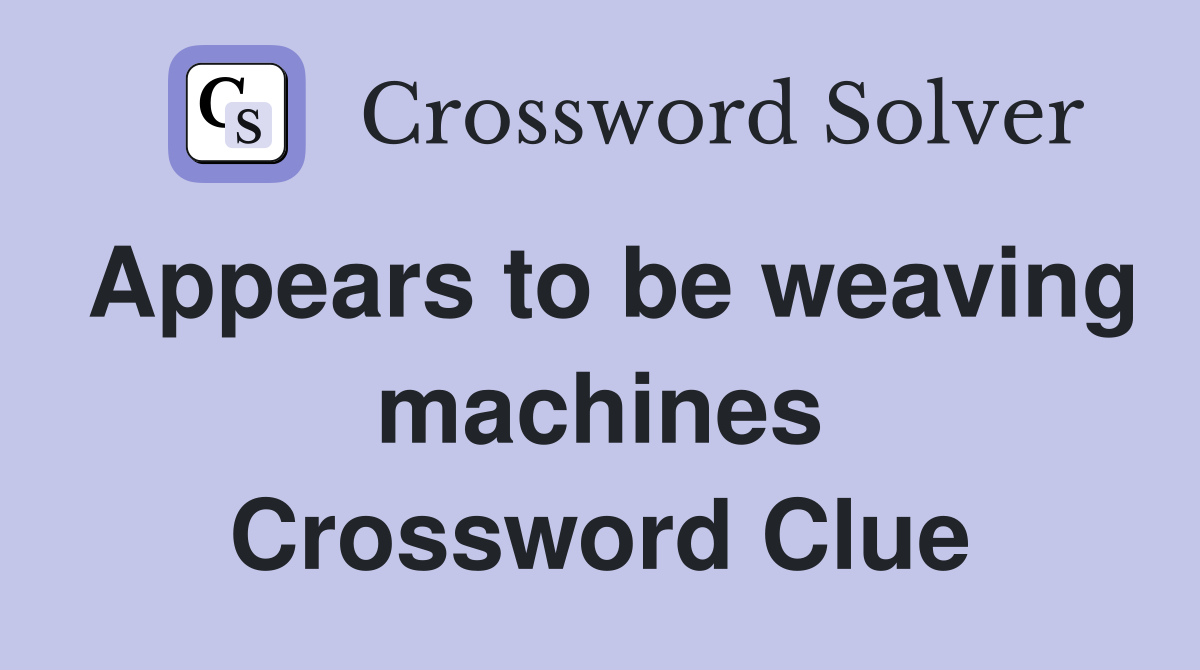 Appears to be weaving machines Crossword Clue