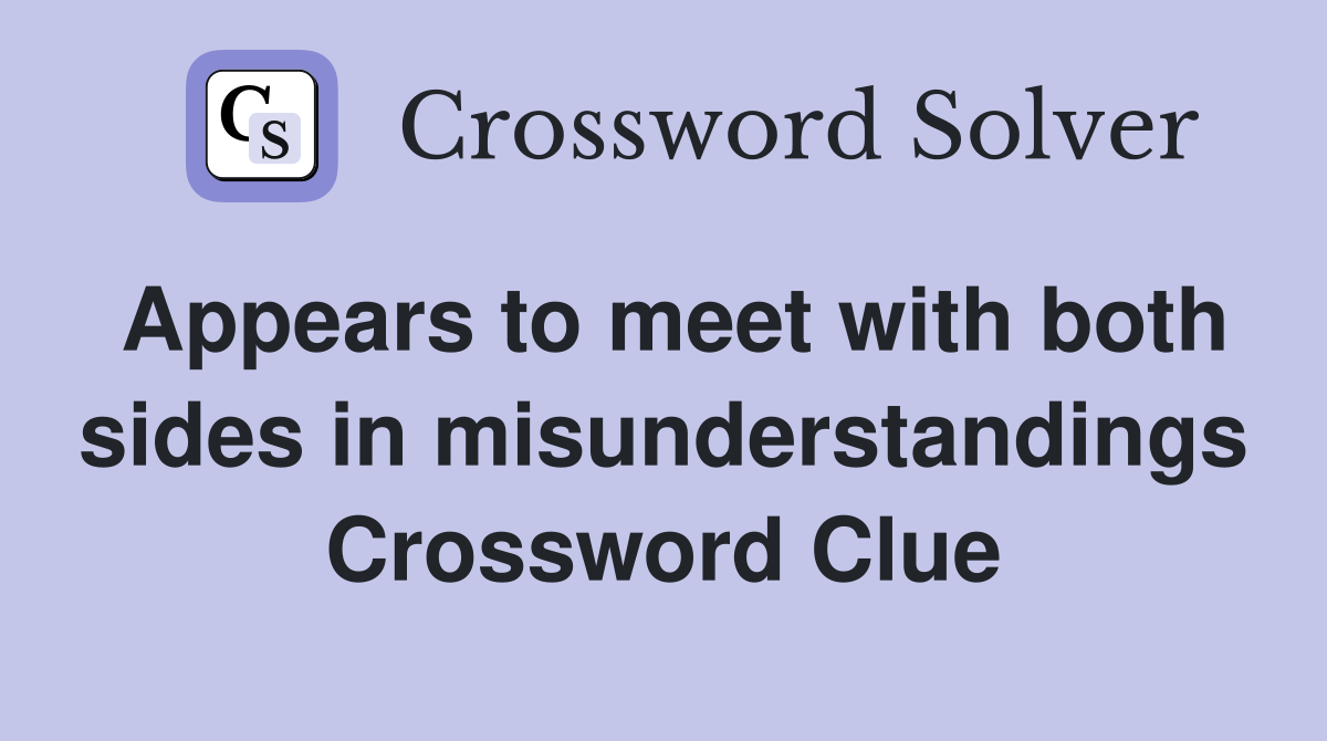 Appears to meet with both sides in misunderstandings Crossword Clue