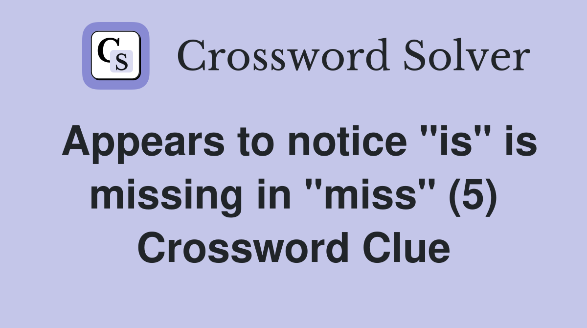 Appears to notice "is" is missing in "miss" (5) Crossword Clue