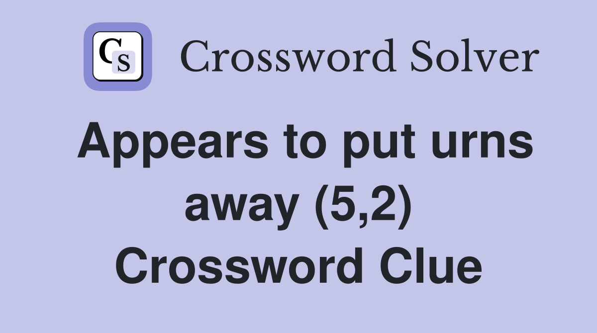 Appears to put urns away (5,2) Crossword Clue