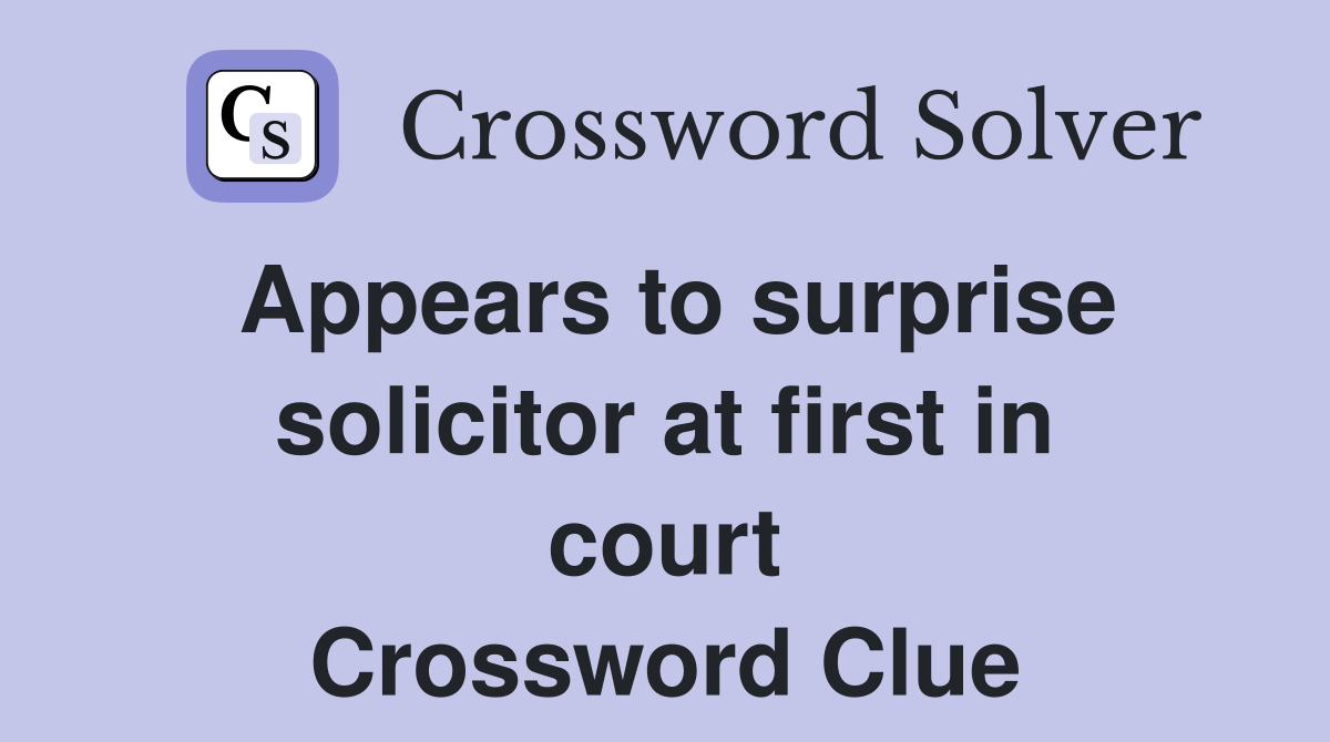 Appears to surprise solicitor at first in court Crossword Clue
