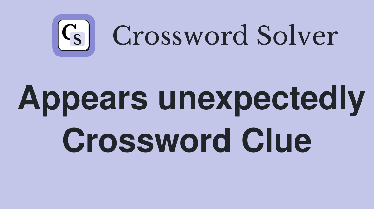 Appears unexpectedly Crossword Clue