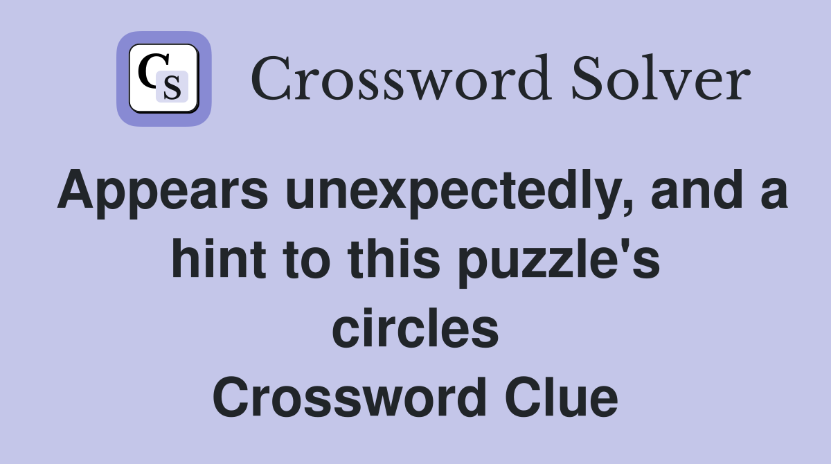 Appears unexpectedly, and a hint to this puzzle's circles Crossword Clue