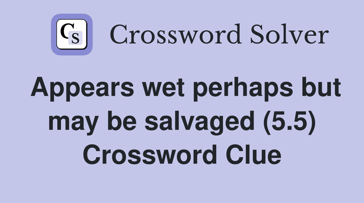 Appears wet perhaps but may be salvaged (5.5) Crossword Clue