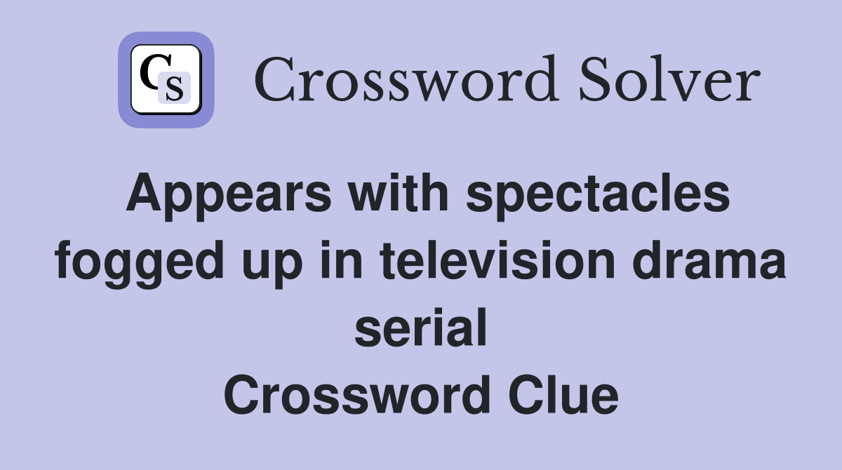 Appears with spectacles fogged up in television drama serial Crossword Clue