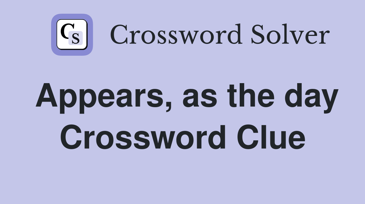 Appears, as the day Crossword Clue