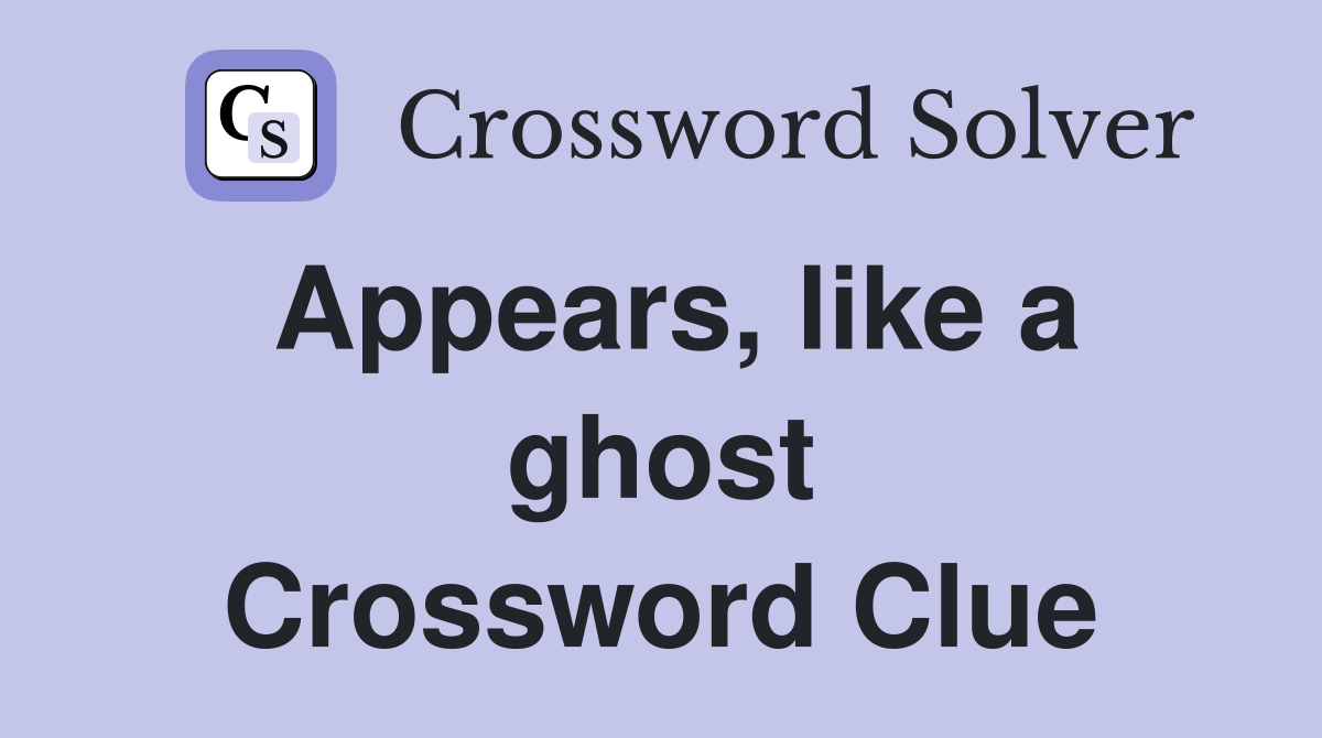 Appears, like a ghost Crossword Clue