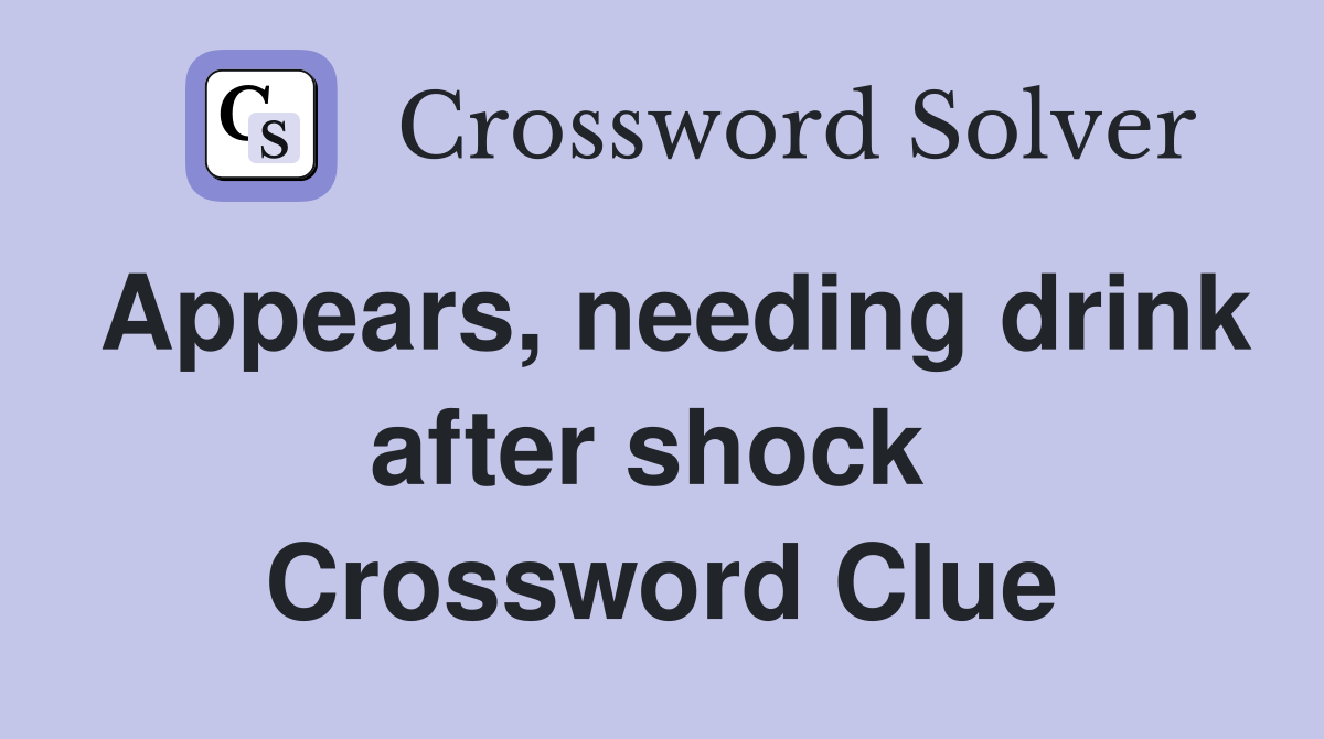 Appears, needing drink after shock  Crossword Clue