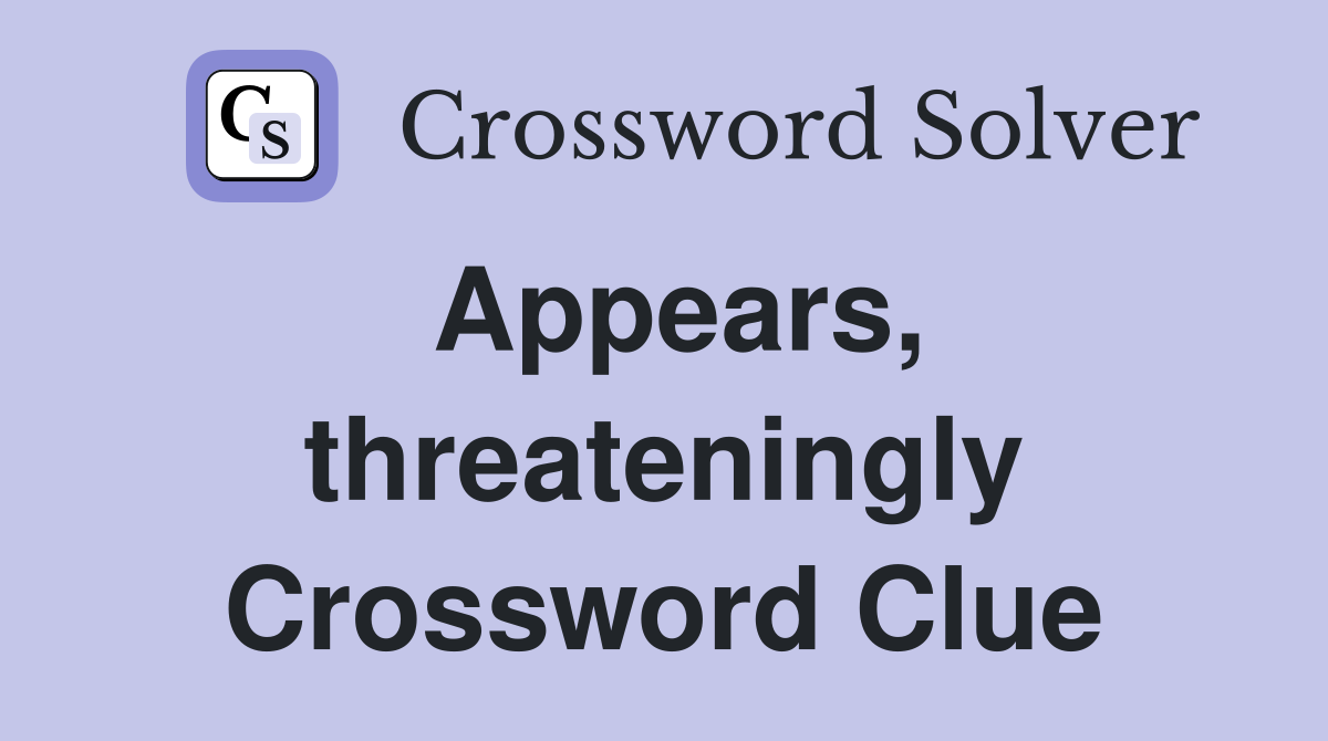 Appears, threateningly Crossword Clue