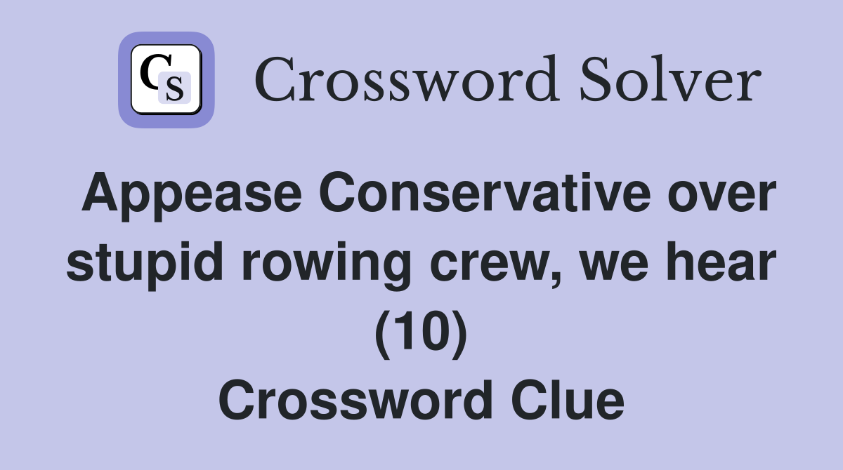 Appease Conservative over stupid rowing crew, we hear (10) Crossword Clue