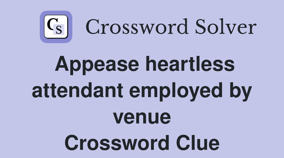 Appease heartless attendant employed by venue Crossword Clue