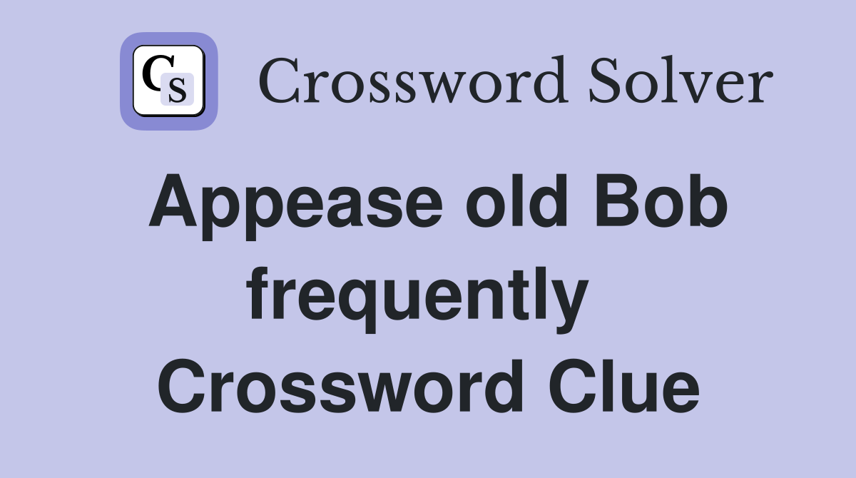 Appease old Bob frequently  Crossword Clue