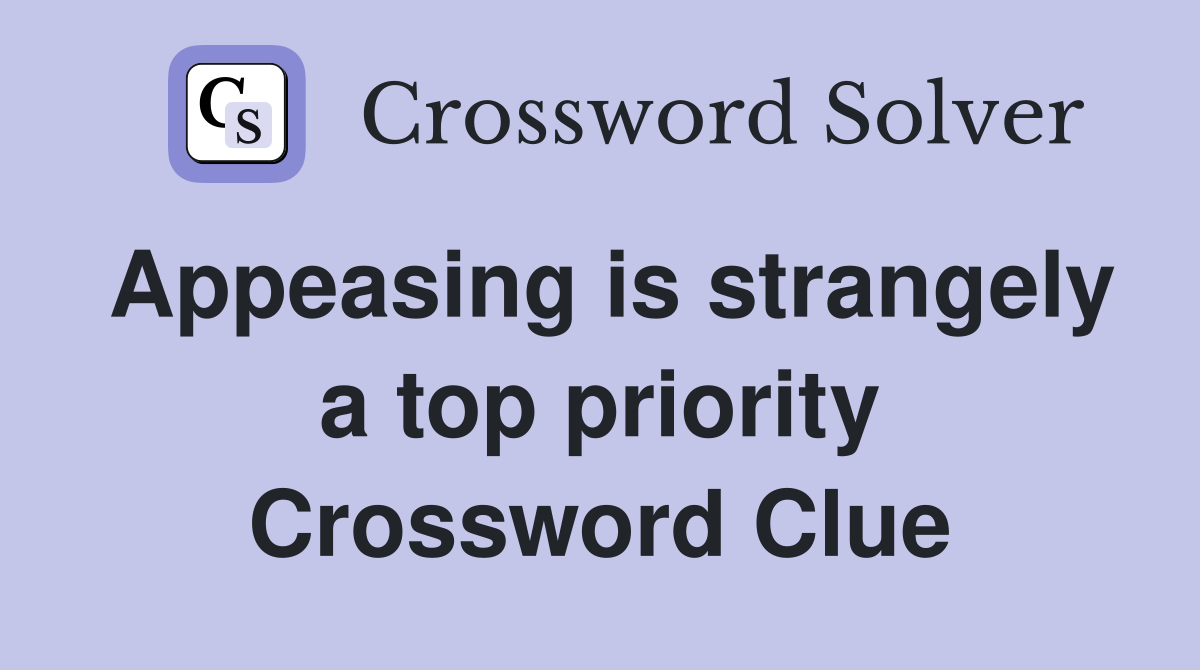 Appeasing is strangely a top priority Crossword Clue