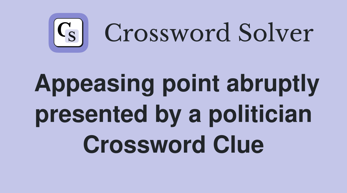 Appeasing point abruptly presented by a politician Crossword Clue