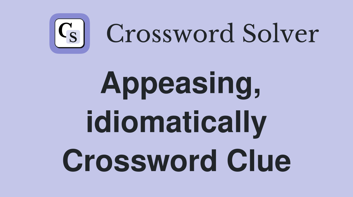 Appeasing, idiomatically Crossword Clue