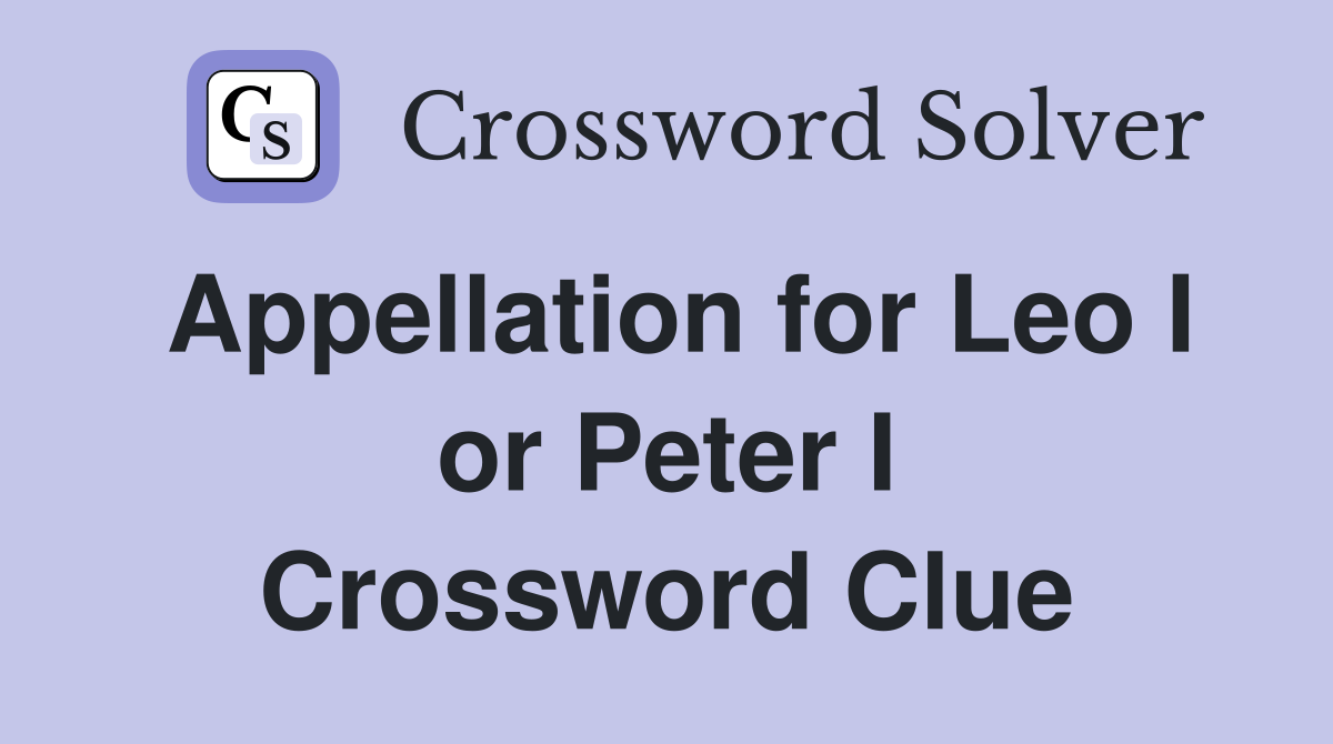 Appellation for Leo I or Peter I Crossword Clue