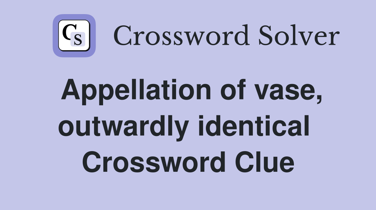 Appellation of vase, outwardly identical  Crossword Clue