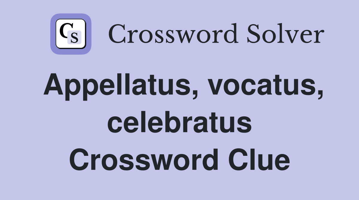 Appellatus, vocatus, celebratus Crossword Clue