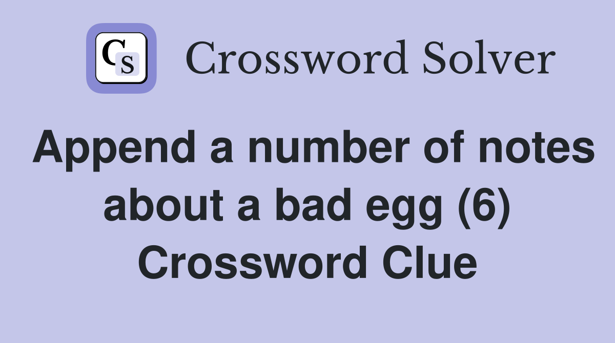 Append a number of notes about a bad egg (6) Crossword Clue