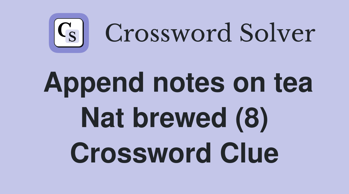 Append notes on tea Nat brewed (8) Crossword Clue
