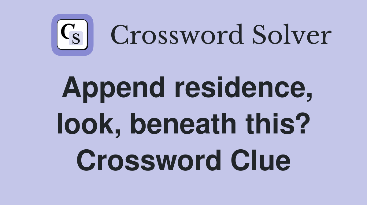 Append residence, look, beneath this? Crossword Clue