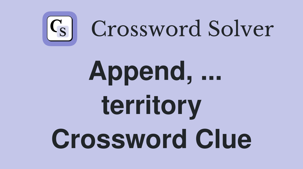 Append, ... territory Crossword Clue