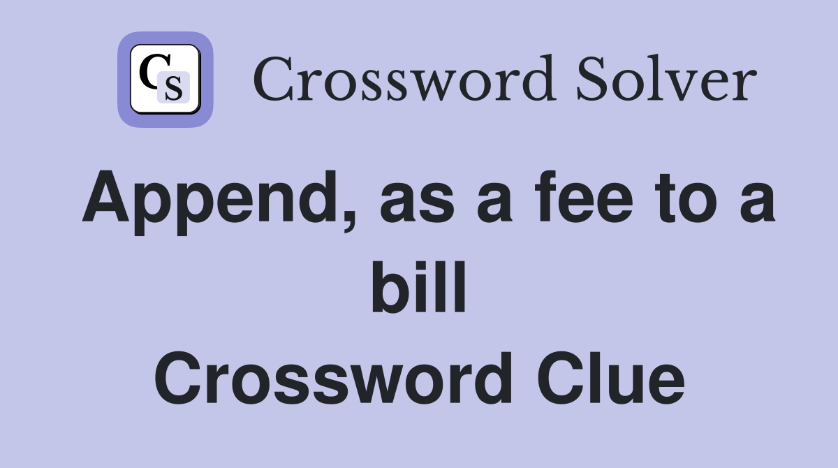 Append, as a fee to a bill Crossword Clue