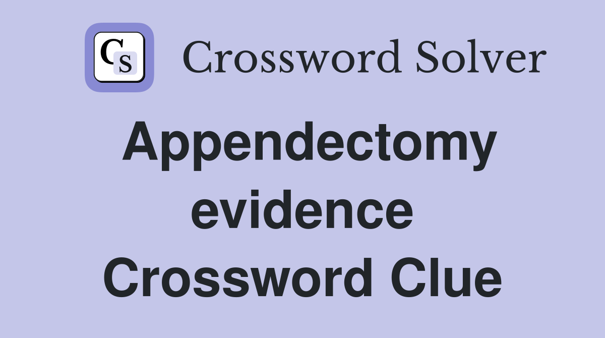 Appendectomy evidence Crossword Clue