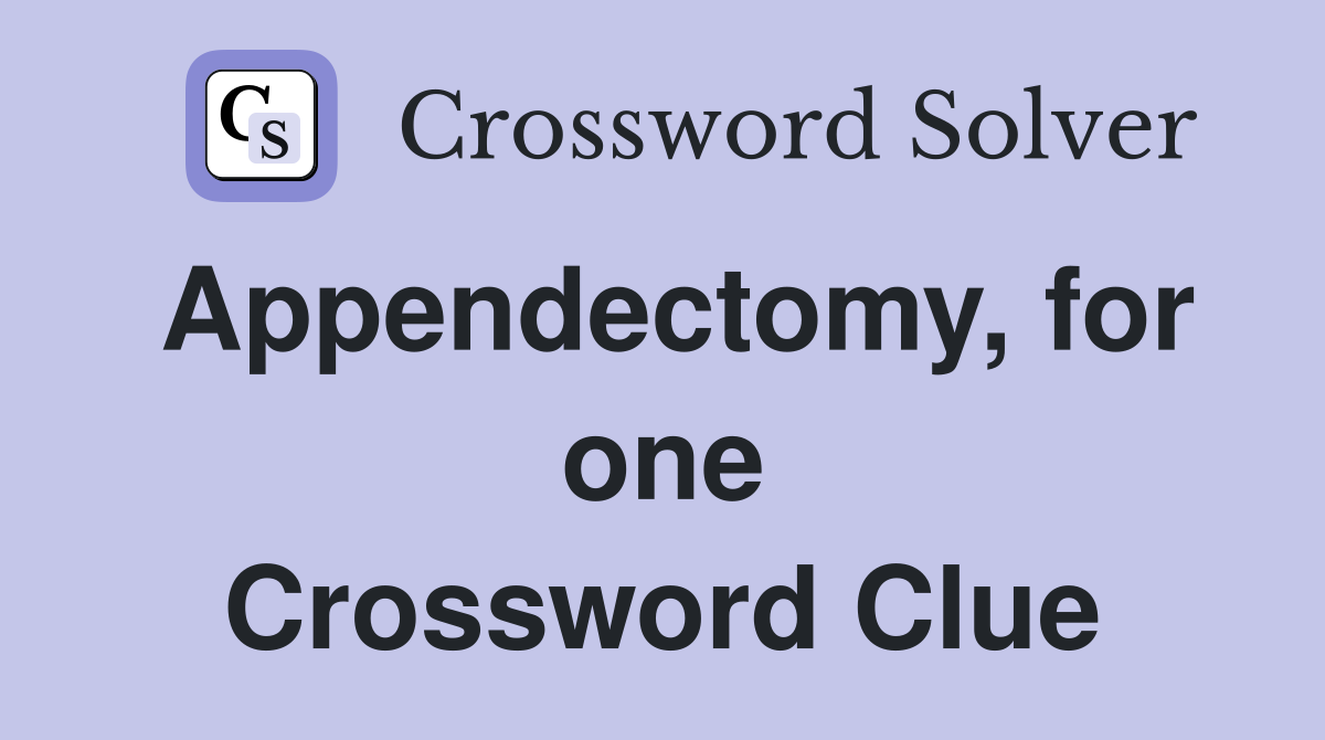 Appendectomy, for one Crossword Clue
