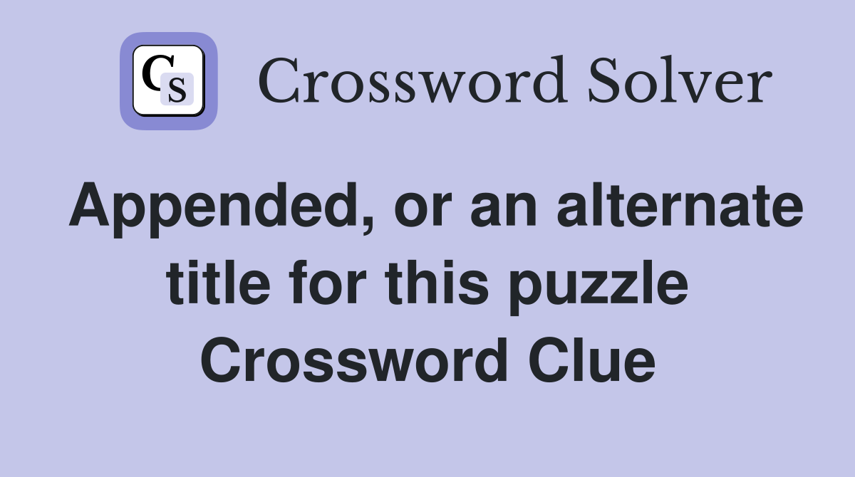 Appended, or an alternate title for this puzzle Crossword Clue