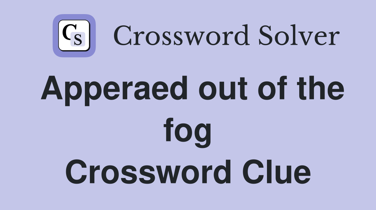 Apperaed out of the fog Crossword Clue