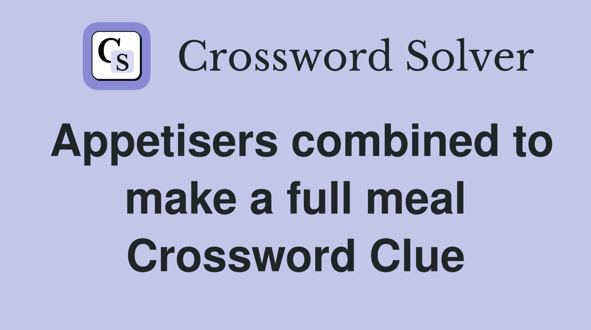 Appetisers combined to make a full meal Crossword Clue
