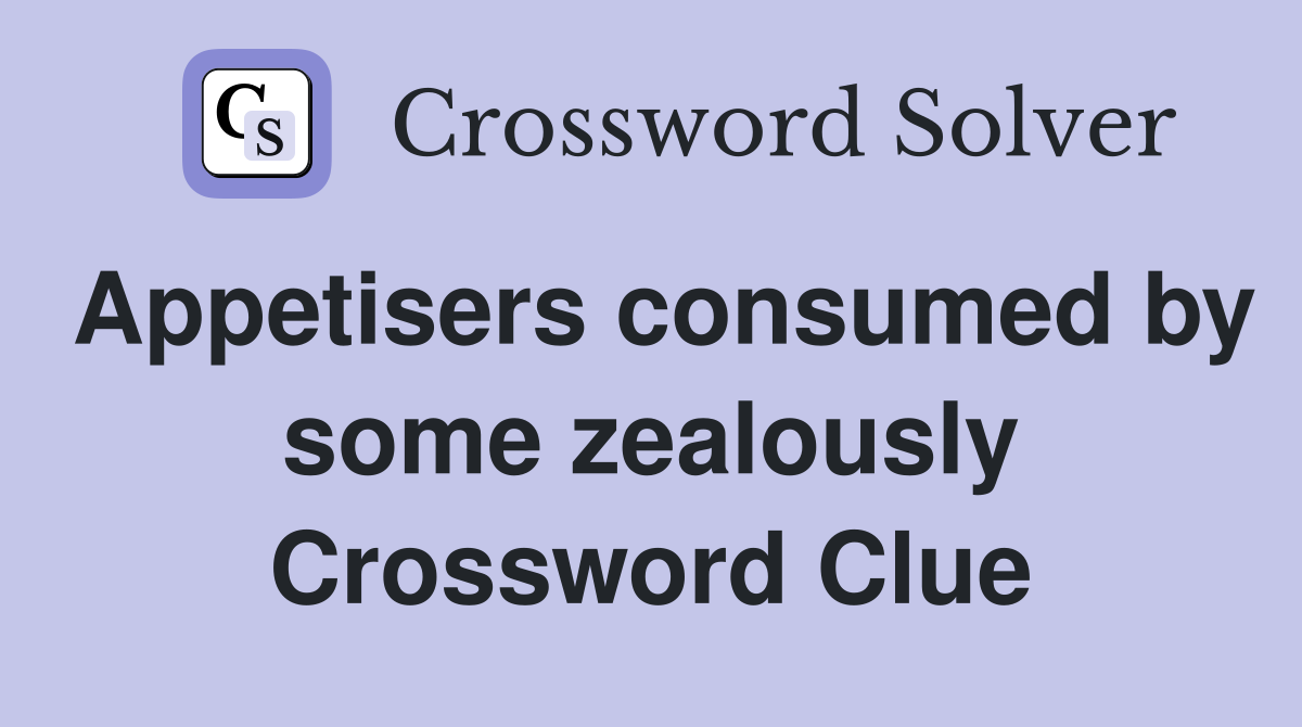 Appetisers consumed by some zealously Crossword Clue