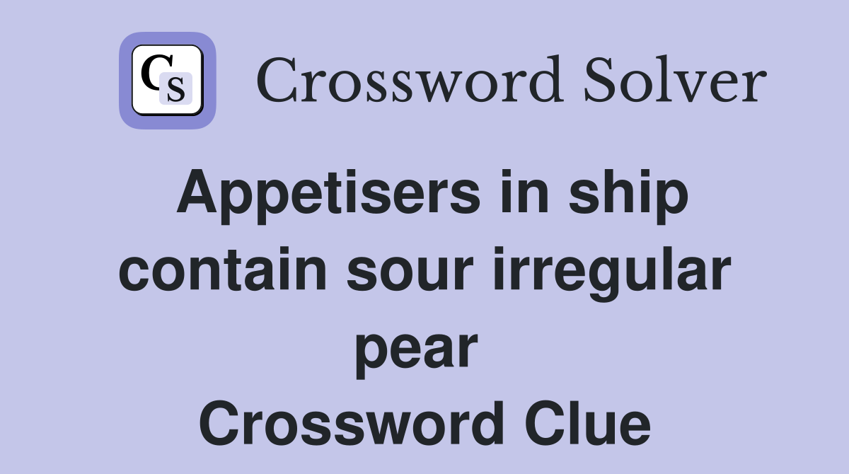 Appetisers in ship contain sour irregular pear  Crossword Clue