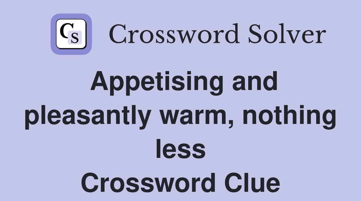 Appetising and pleasantly warm, nothing less Crossword Clue