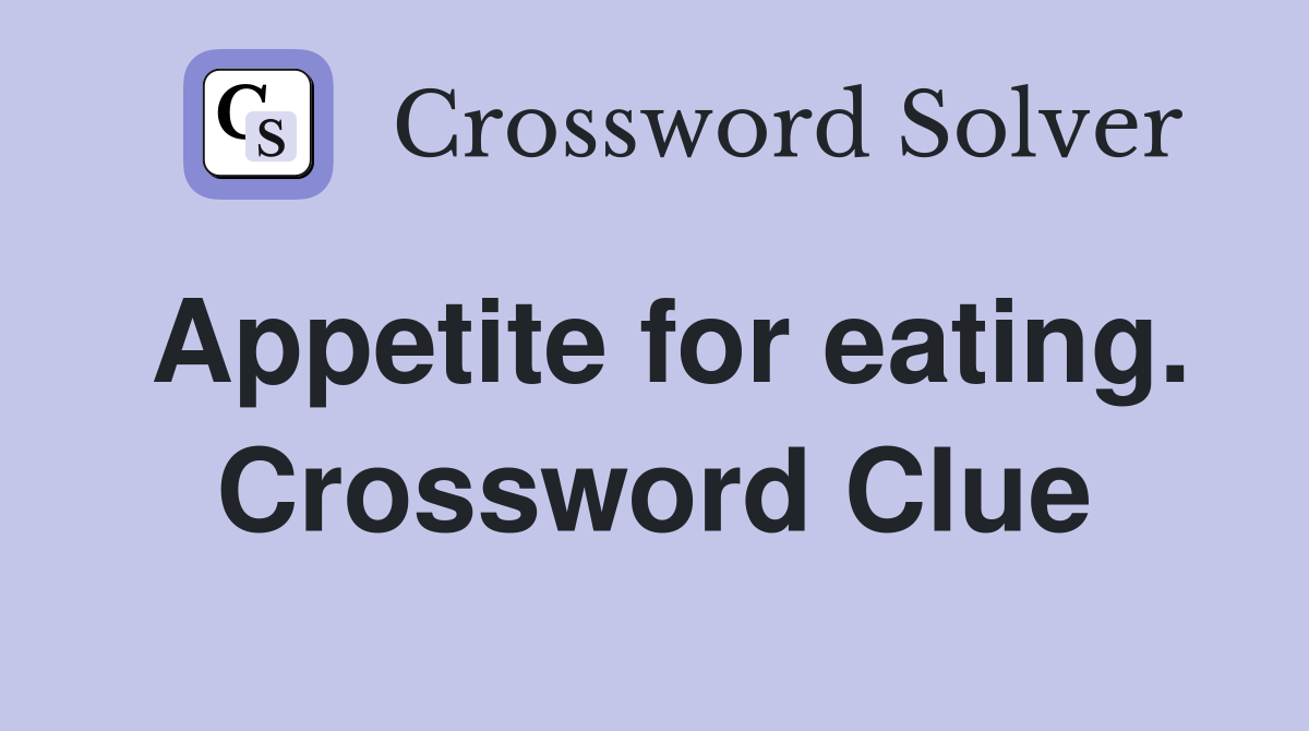 Appetite for eating. Crossword Clue