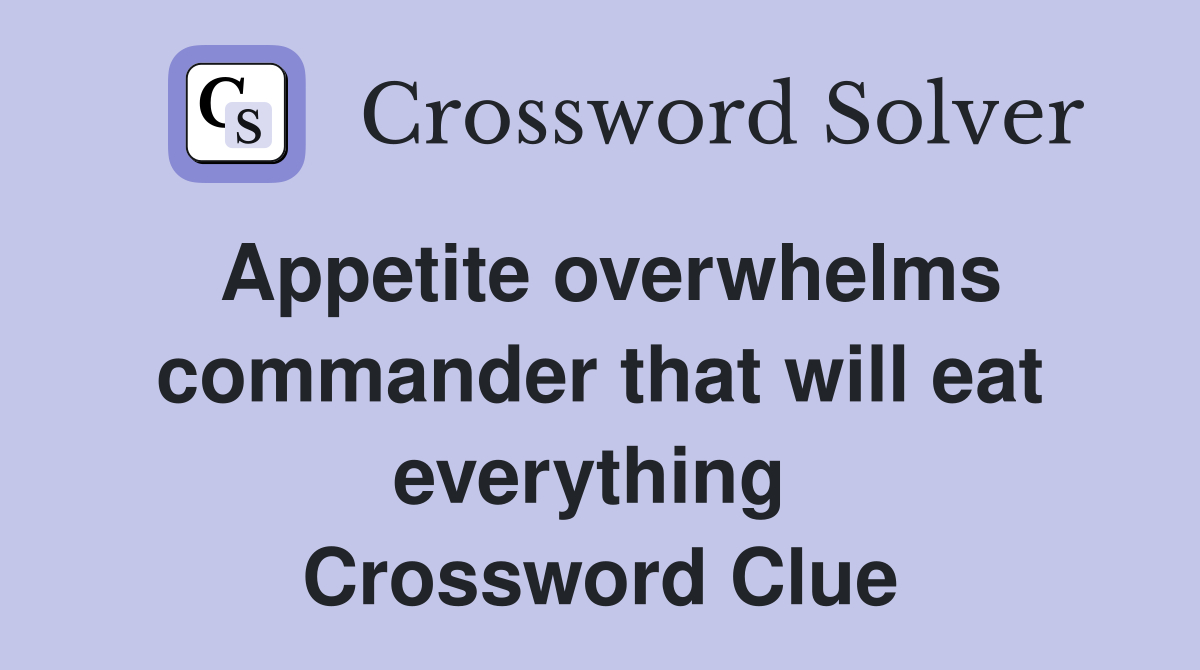 Appetite overwhelms commander that will eat everything  Crossword Clue