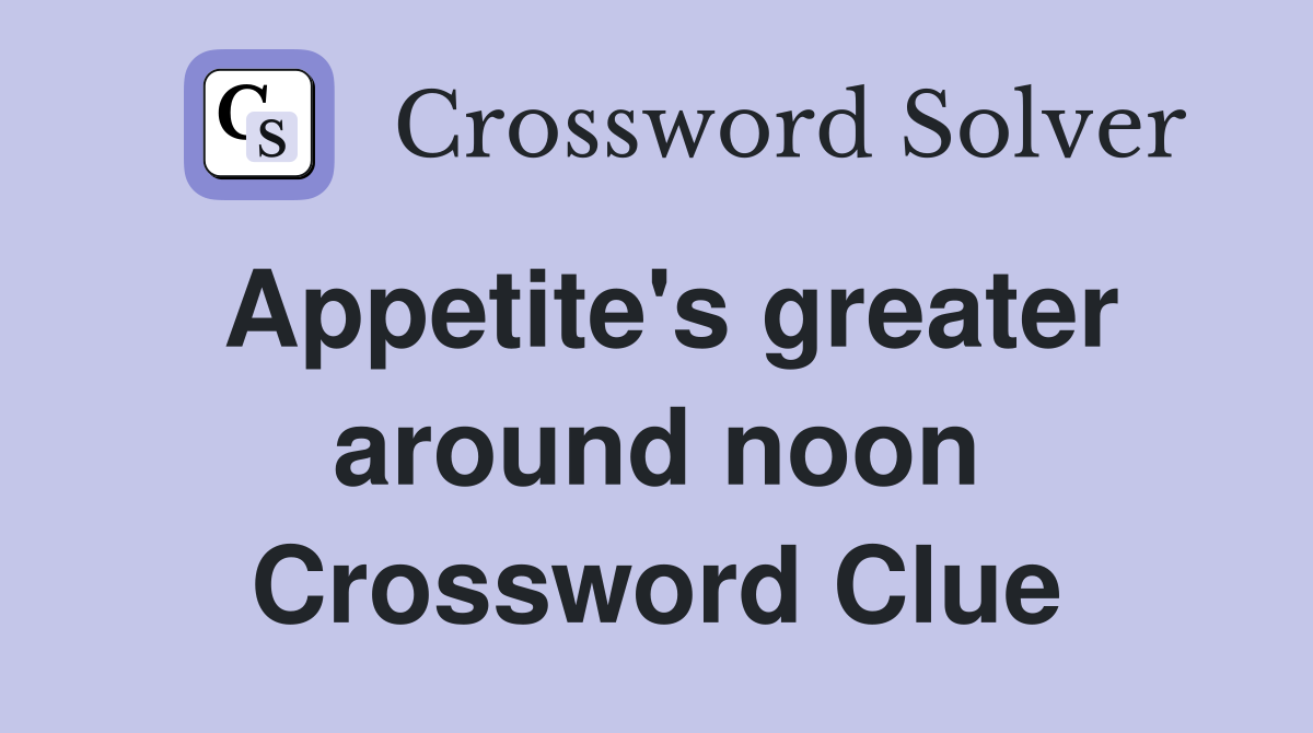 Appetite's greater around noon Crossword Clue