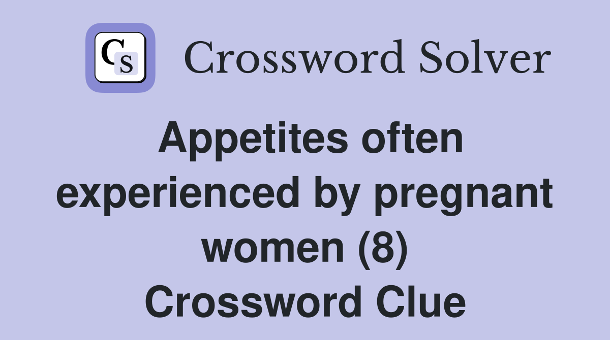 Appetites often experienced by pregnant women (8) Crossword Clue