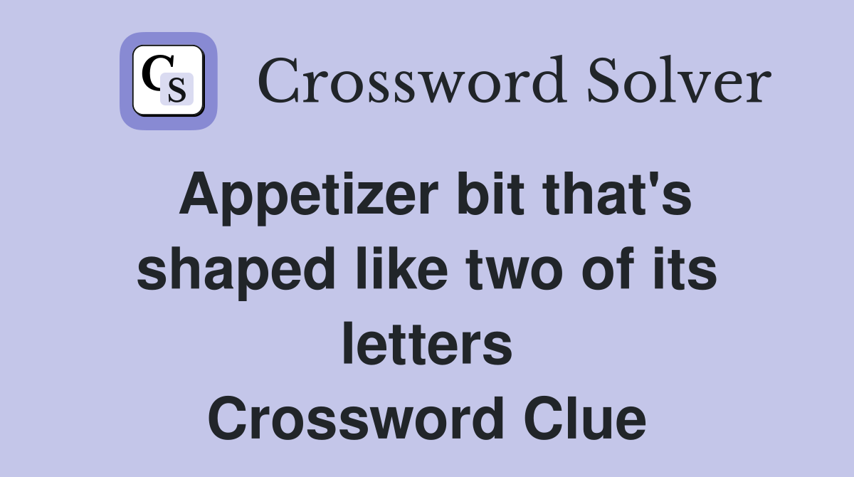 Appetizer bit that's shaped like two of its letters Crossword Clue