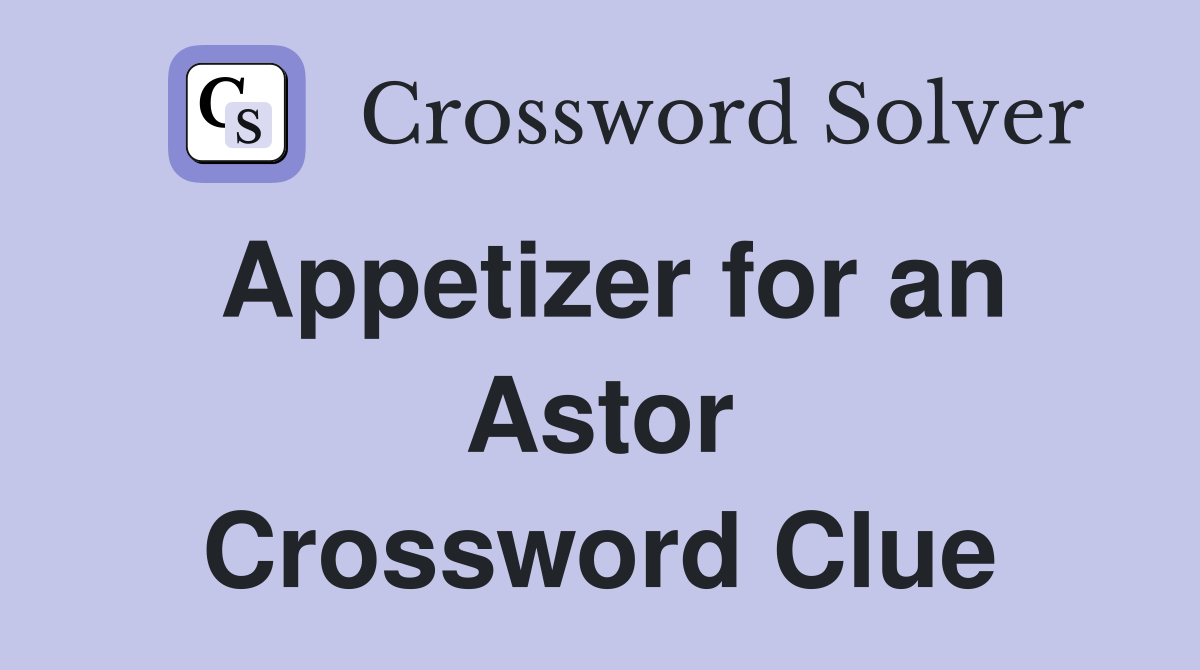 Appetizer for an Astor Crossword Clue