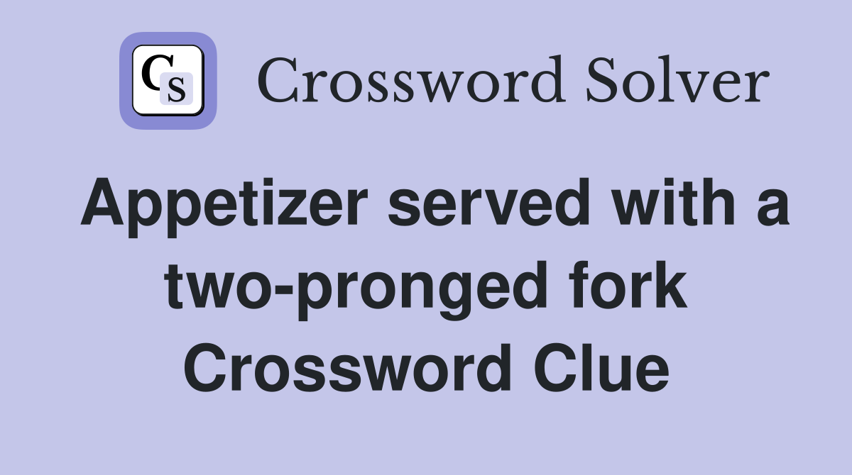 Appetizer served with a two-pronged fork Crossword Clue