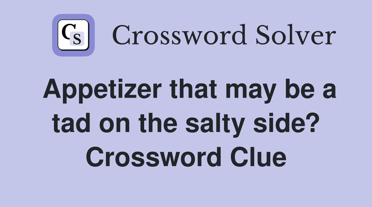 Appetizer that may be a tad on the salty side? Crossword Clue