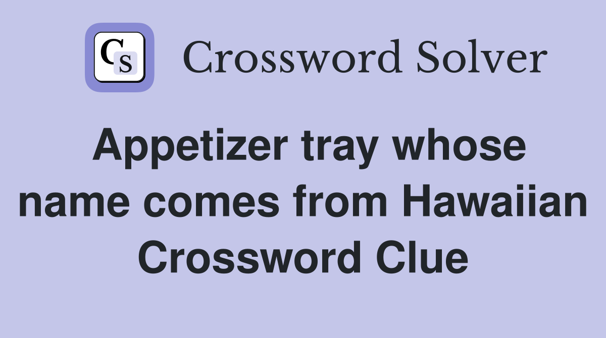 Appetizer tray whose name comes from Hawaiian Crossword Clue