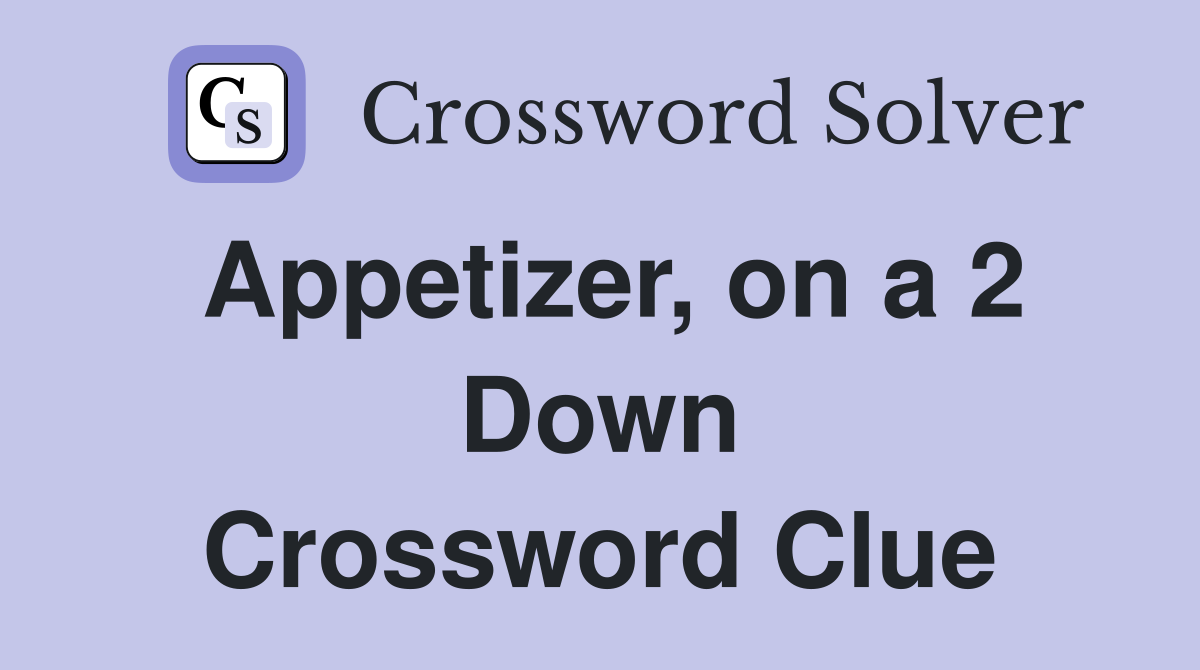 Appetizer, on a 2 Down Crossword Clue
